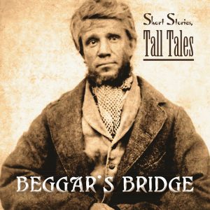 Beggar's Bridge - Short Stories, Tall Tales