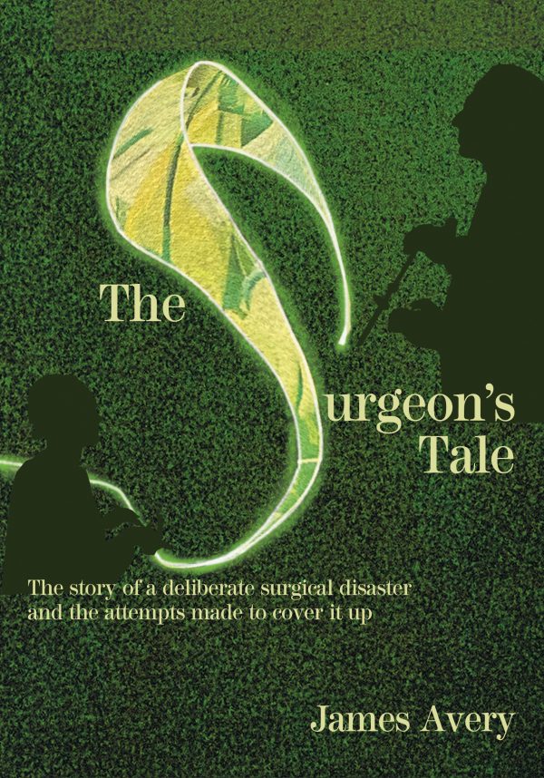 The Surgeon's Tale: A deliberate disaster and the attempts to cover it up, by James Avery